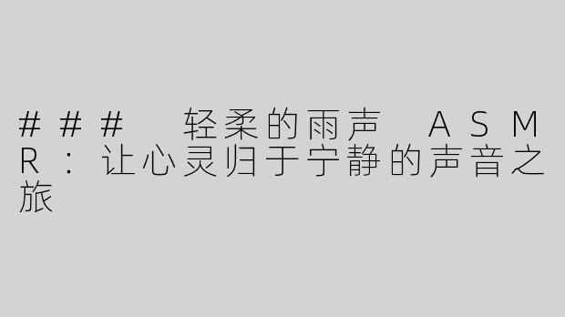 ### 轻柔的雨声 ASMR：让心灵归于宁静的声音之旅