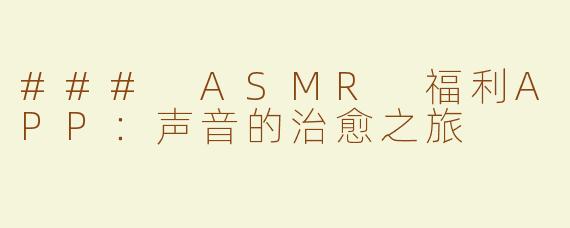 ### ASMR 福利APP：声音的治愈之旅