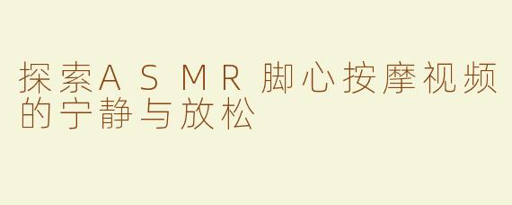 探索ASMR脚心按摩视频的宁静与放松