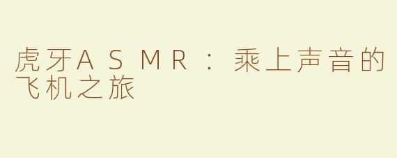虎牙ASMR：乘上声音的飞机之旅