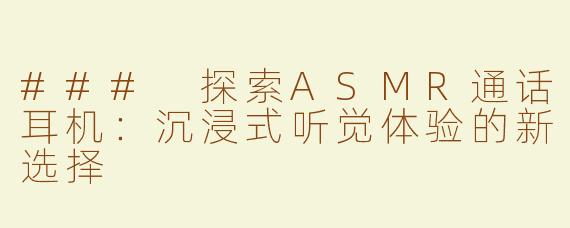 ### 探索ASMR通话耳机：沉浸式听觉体验的新选择