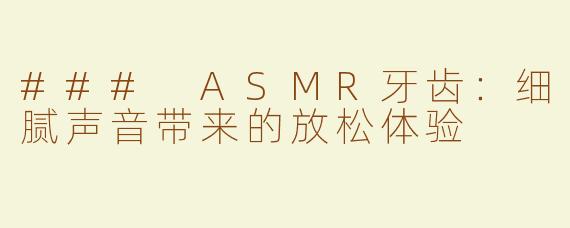 ### ASMR牙齿：细腻声音带来的放松体验