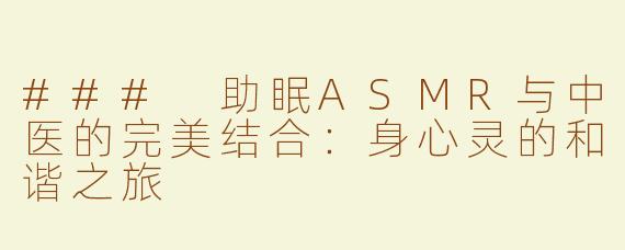 ### 助眠ASMR与中医的完美结合：身心灵的和谐之旅