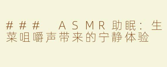 ### ASMR助眠：生菜咀嚼声带来的宁静体验