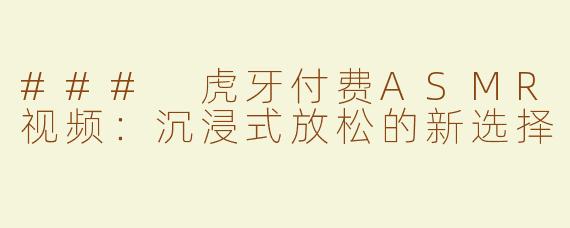 ### 虎牙付费ASMR视频：沉浸式放松的新选择