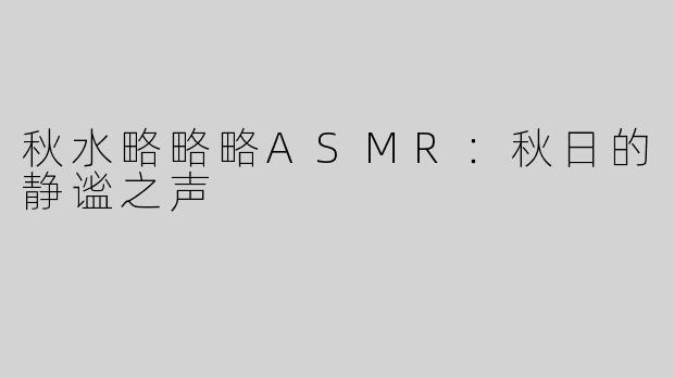 秋水略略略ASMR：秋日的静谧之声