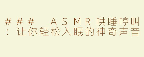 ### ASMR哄睡哼叫：让你轻松入眠的神奇声音