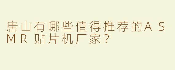 唐山有哪些值得推荐的ASMR贴片机厂家？