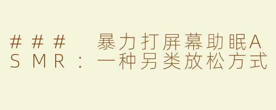 ### 暴力打屏幕助眠ASMR：一种另类放松方式
