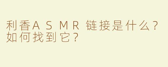 利香ASMR链接是什么？如何找到它？
