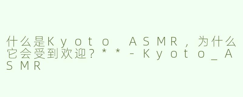 什么是Kyoto ASMR，为什么它会受到欢迎？**