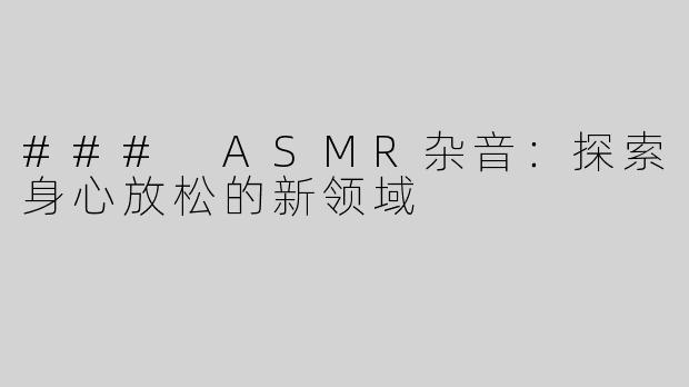 ### ASMR杂音：探索身心放松的新领域