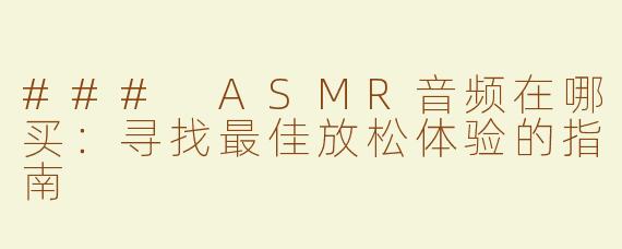 ### ASMR音频在哪买：寻找最佳放松体验的指南
