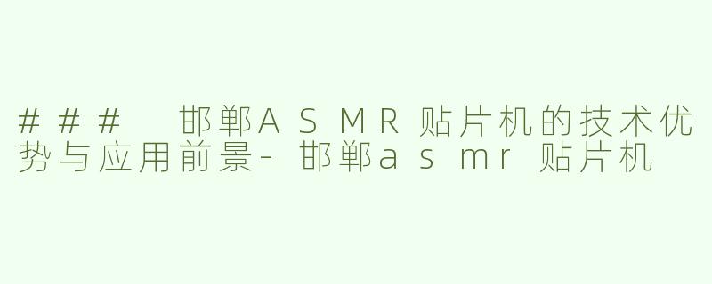 ### 邯郸ASMR贴片机的技术优势与应用前景