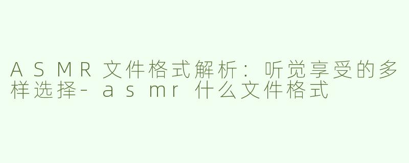 ASMR文件格式解析：听觉享受的多样选择-asmr什么文件格式