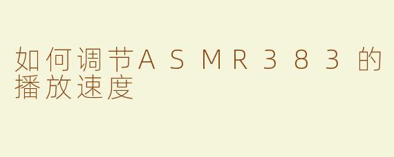 如何调节ASMR383的播放速度