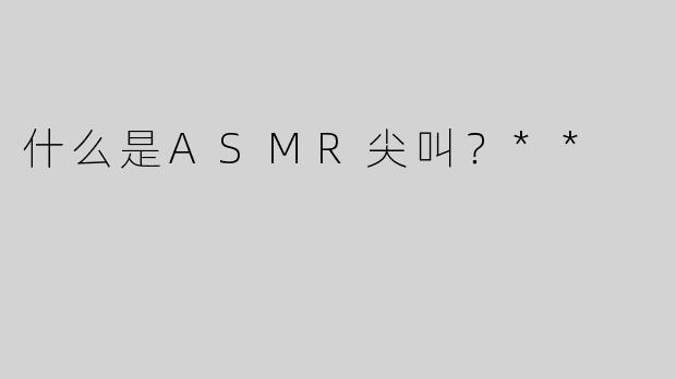什么是ASMR尖叫？**