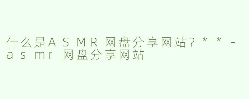 什么是ASMR网盘分享网站？**