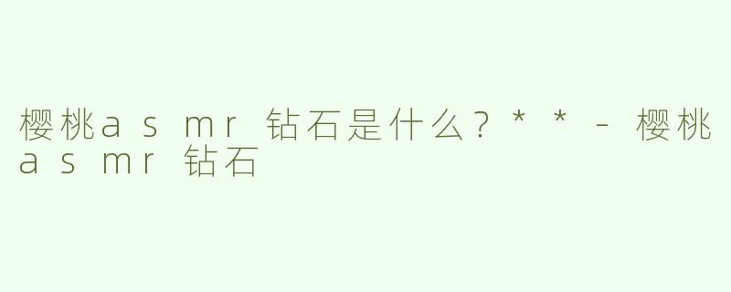 樱桃asmr钻石是什么？**