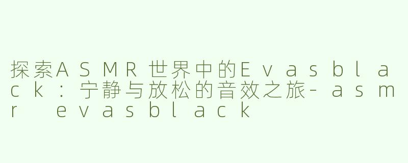 探索ASMR世界中的Evasblack：宁静与放松的音效之旅
