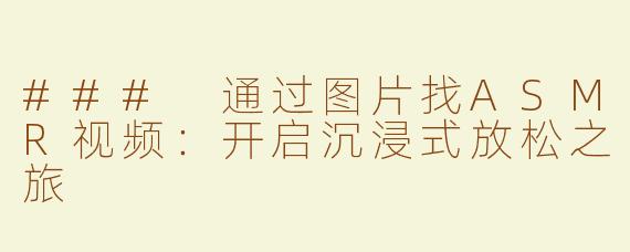 ### 通过图片找ASMR视频：开启沉浸式放松之旅