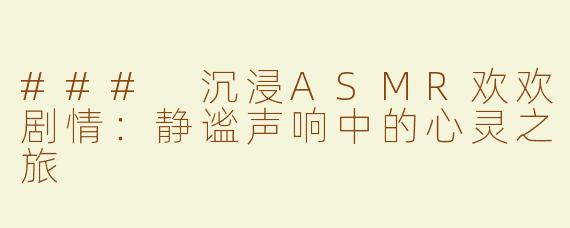 ### 沉浸ASMR欢欢剧情：静谧声响中的心灵之旅