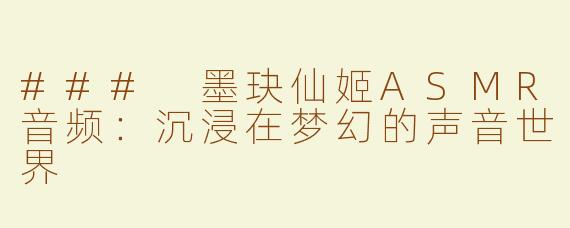 ### 墨玦仙姬ASMR音频：沉浸在梦幻的声音世界