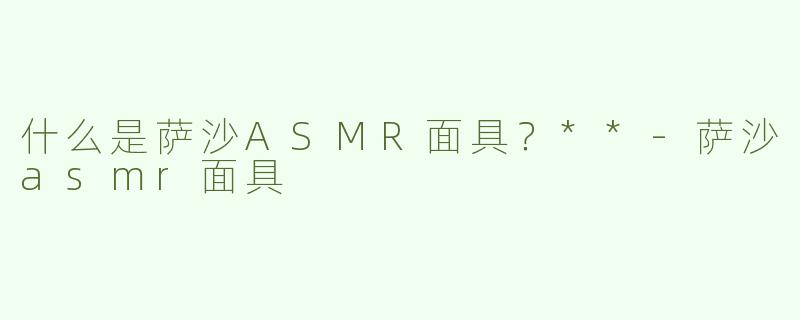 什么是萨沙ASMR面具？**