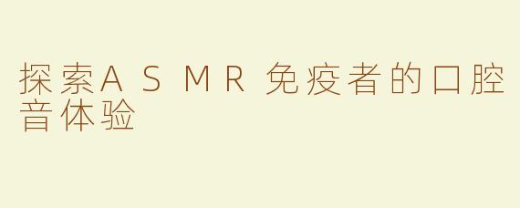 探索ASMR免疫者的口腔音体验