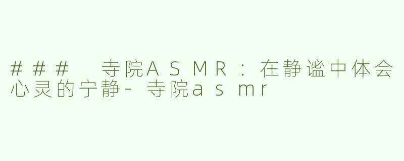 ### 寺院ASMR：在静谧中体会心灵的宁静-寺院asmr