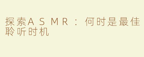探索ASMR：何时是最佳聆听时机