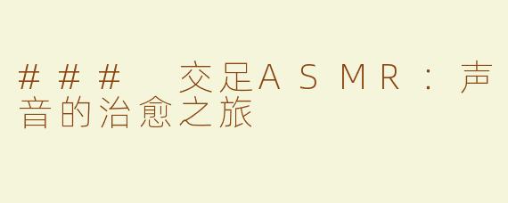 ### 交足ASMR：声音的治愈之旅