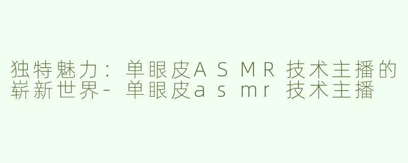 独特魅力：单眼皮ASMR技术主播的崭新世界