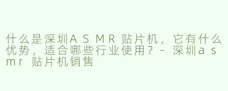 什么是深圳ASMR贴片机，它有什么优势，适合哪些行业使用？