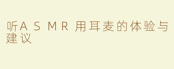 听ASMR用耳麦的体验与建议