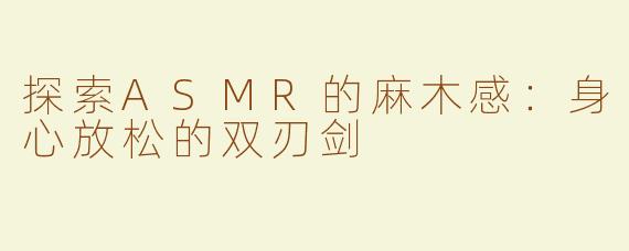 探索ASMR的麻木感：身心放松的双刃剑
