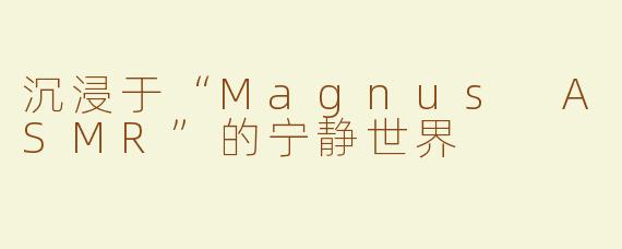 沉浸于“Magnus ASMR”的宁静世界