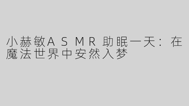 小赫敏ASMR助眠一天：在魔法世界中安然入梦