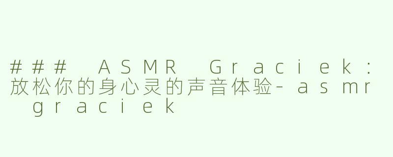 ### ASMR Graciek：放松你的身心灵的声音体验