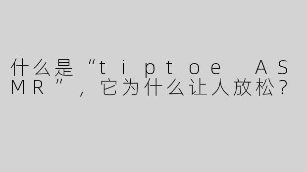 什么是“tiptoe ASMR”，它为什么让人放松？
