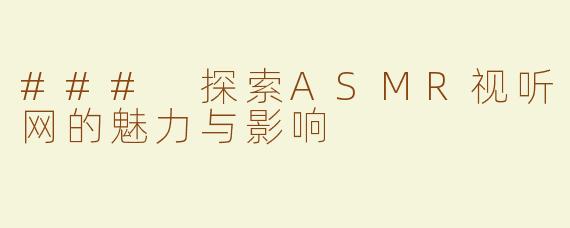### 探索ASMR视听网的魅力与影响