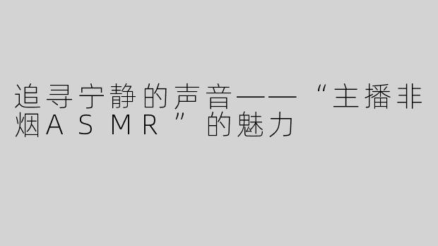 追寻宁静的声音——“主播非烟ASMR”的魅力