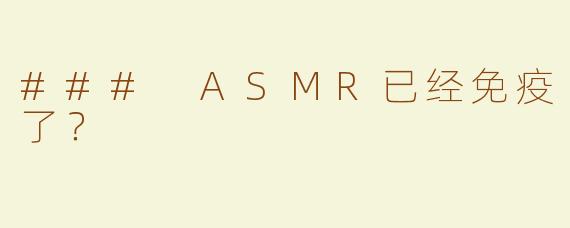### ASMR已经免疫了？