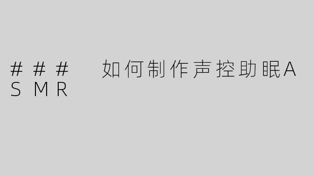 ### 如何制作声控助眠ASMR
