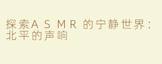 探索ASMR的宁静世界：北平的声响