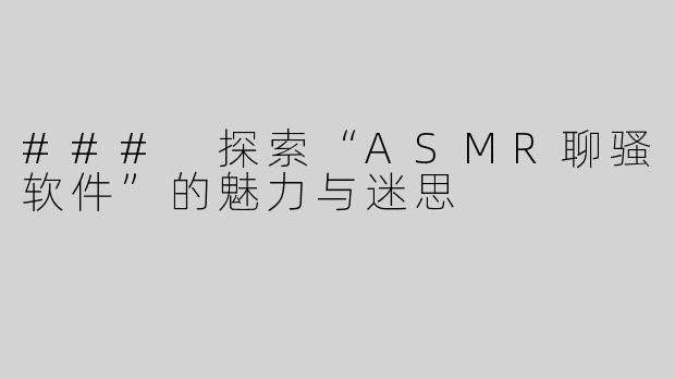 ### 探索“ASMR聊骚软件”的魅力与迷思