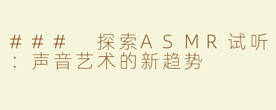 ### 探索ASMR试听：声音艺术的新趋势