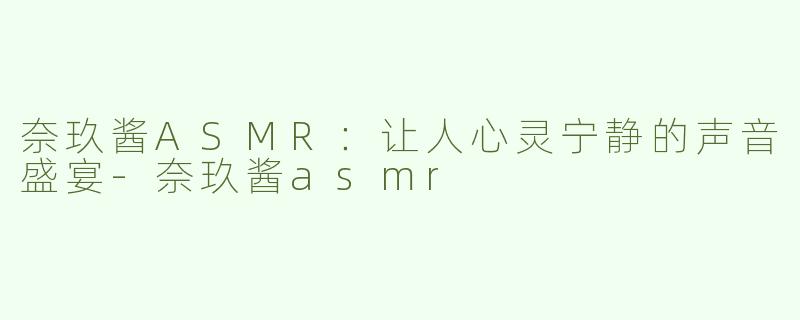 奈玖酱ASMR：让人心灵宁静的声音盛宴
