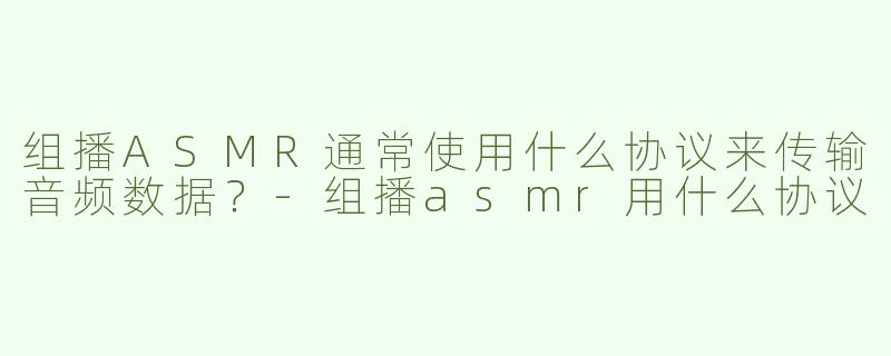 组播ASMR通常使用什么协议来传输音频数据？