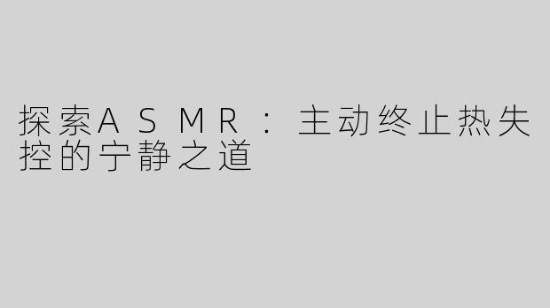 探索ASMR：主动终止热失控的宁静之道